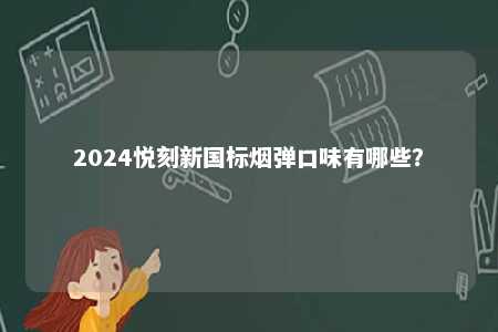2024悦刻新国标烟弹口味有哪些？ 